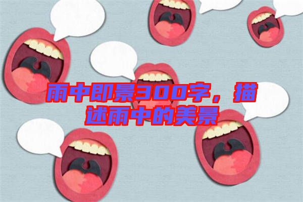 雨中即景300字，描述雨中的美景