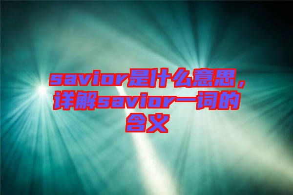 savior是什么意思，詳解savior一詞的含義