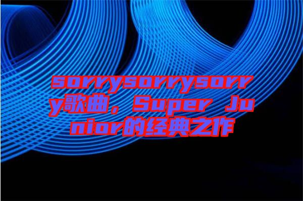 sorrysorrysorry歌曲，Super Junior的經(jīng)典之作
