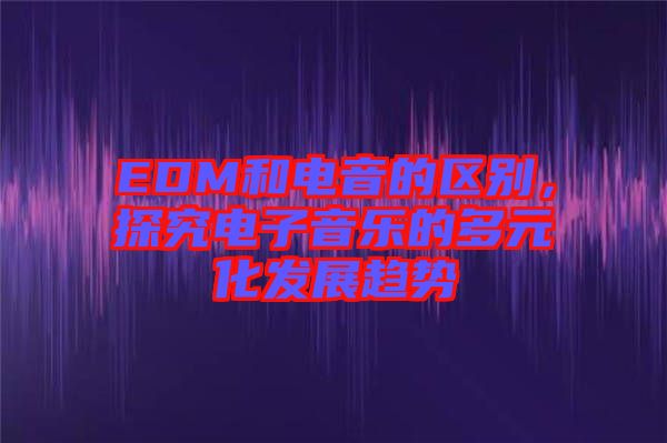 EDM和電音的區(qū)別，探究電子音樂的多元化發(fā)展趨勢