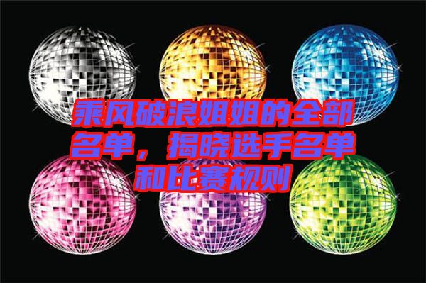 乘風(fēng)破浪姐姐的全部名單，揭曉選手名單和比賽規(guī)則