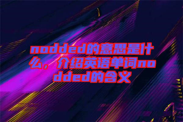nodded的意思是什么，介紹英語單詞nodded的含義