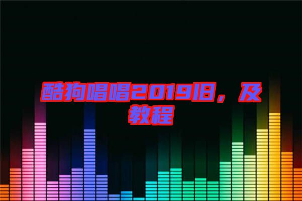 酷狗唱唱2019舊，及教程