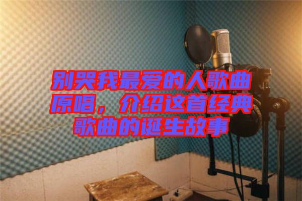 別哭我最愛的人歌曲原唱，介紹這首經(jīng)典歌曲的誕生故事