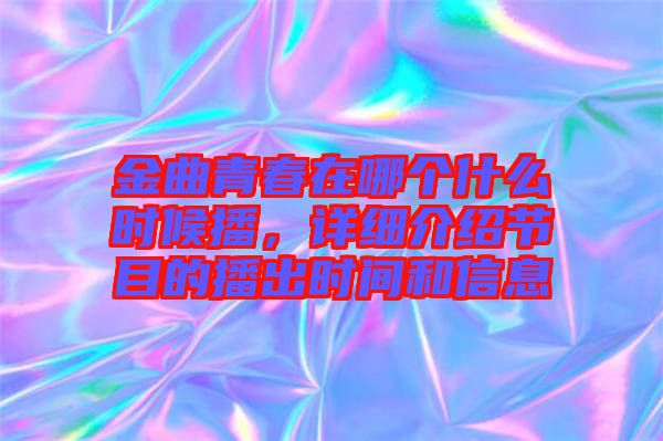 金曲青春在哪個(gè)什么時(shí)候播，詳細(xì)介紹節(jié)目的播出時(shí)間和信息