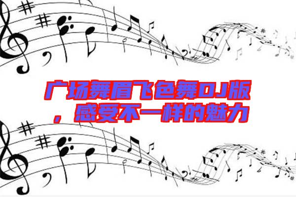 廣場舞眉飛色舞DJ版，感受不一樣的魅力
