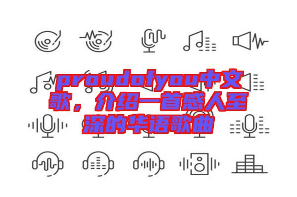 proudofyou中文歌，介紹一首感人至深的華語(yǔ)歌曲