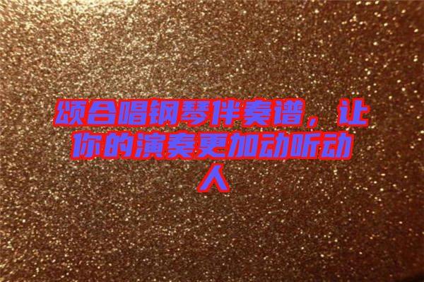 頌合唱鋼琴伴奏譜，讓你的演奏更加動(dòng)聽動(dòng)人