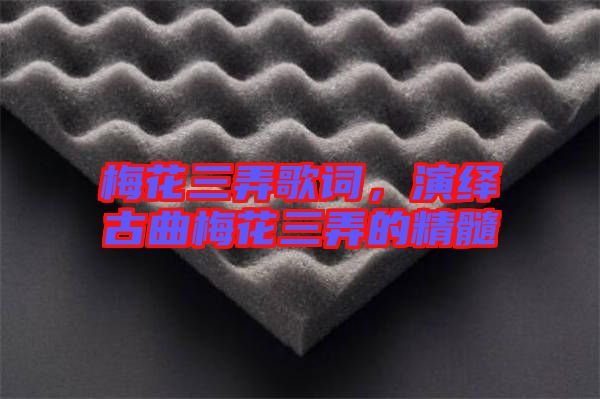 梅花三弄歌詞，演繹古曲梅花三弄的精髓