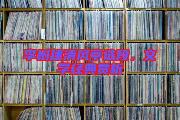 李樹建清風亭選段，文學經(jīng)典賞析