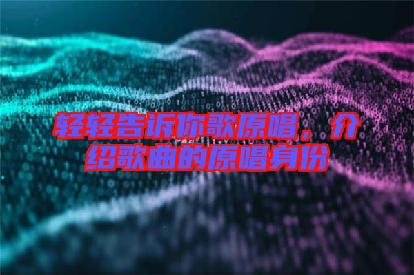 輕輕告訴你歌原唱，介紹歌曲的原唱身份