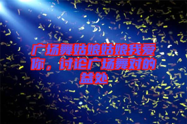 廣場舞姑娘姑娘我愛你，討論廣場舞對的益處