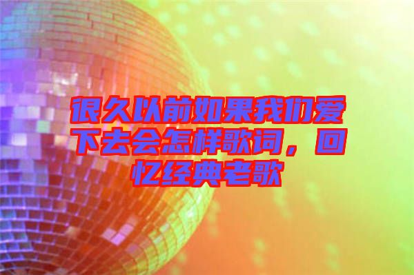 很久以前如果我們愛下去會怎樣歌詞，回憶經(jīng)典老歌