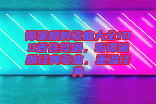 譚詠麟的歌曲大全100首連續(xù)唱，聽譚詠麟經(jīng)典歌曲，重溫經(jīng)典