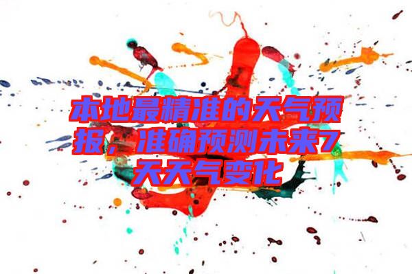 本地最精準(zhǔn)的天氣預(yù)報(bào)，準(zhǔn)確預(yù)測未來7天天氣變化