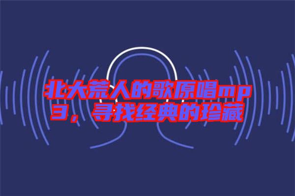 北大荒人的歌原唱mp3，尋找經(jīng)典的珍藏