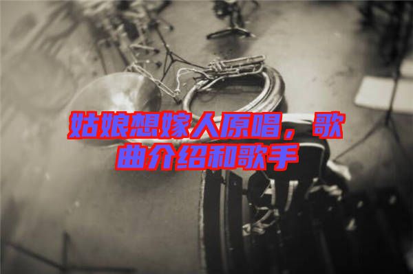 姑娘想嫁人原唱，歌曲介紹和歌手