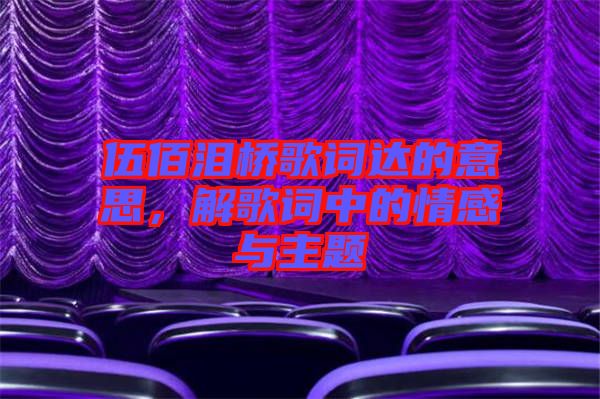 伍佰淚橋歌詞達(dá)的意思，解歌詞中的情感與主題