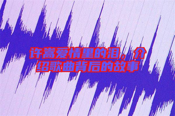 許嵩愛情里的淚，介紹歌曲背后的故事