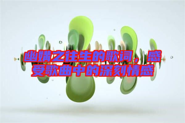 幽媾之往生的歌詞，感受歌曲中的深刻情感