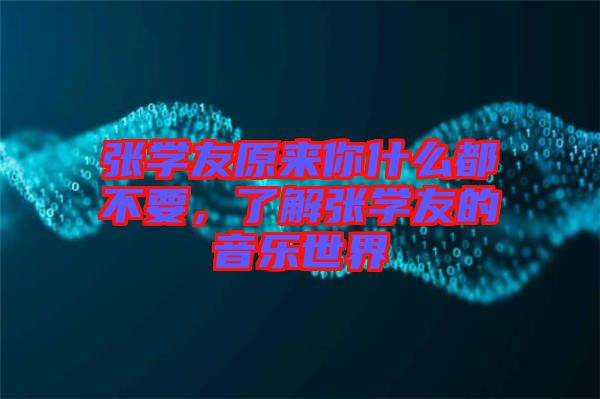 張學(xué)友原來(lái)你什么都不要，了解張學(xué)友的音樂(lè)世界