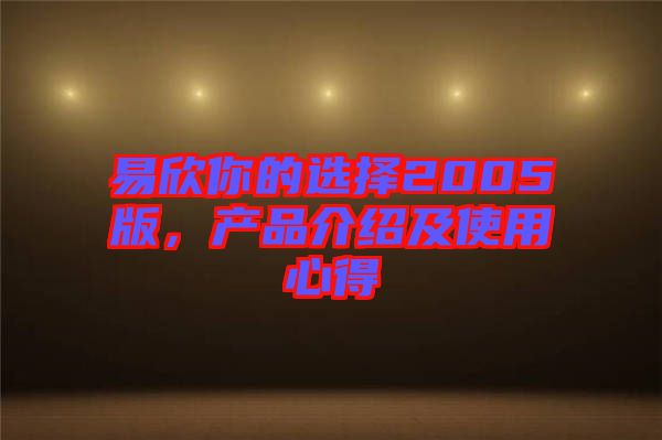 易欣你的選擇2005版，產(chǎn)品介紹及使用心得