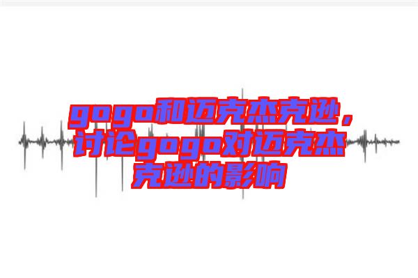 gogo和邁克杰克遜，討論gogo對邁克杰克遜的影響