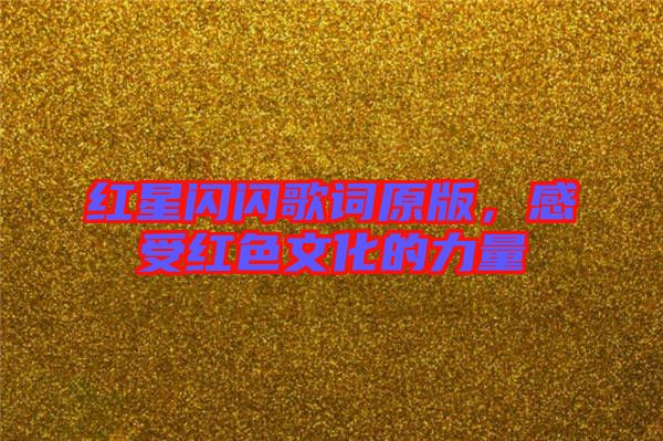 紅星閃閃歌詞原版，感受紅色文化的力量