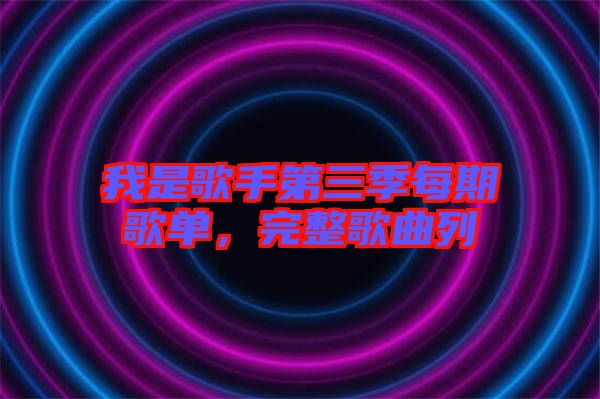 我是歌手第三季每期歌單，完整歌曲列