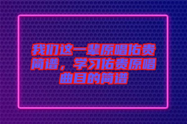 我們這一輩原唱佑貴簡譜，學習佑貴原唱曲目的簡譜