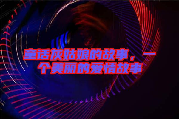 童話灰姑娘的故事，一個(gè)美麗的愛(ài)情故事