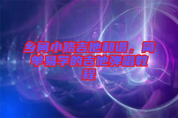 鄉(xiāng)間小路吉他和譜，簡單易學的吉他彈唱教程