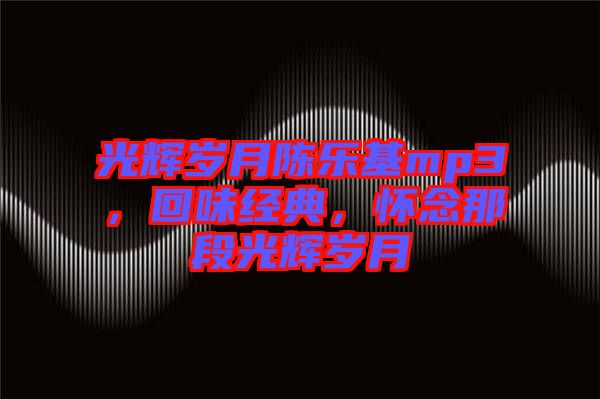 光輝歲月陳樂基mp3，回味經(jīng)典，懷念那段光輝歲月