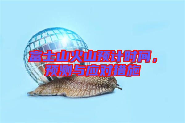 富士山火山預(yù)計時間，預(yù)測與應(yīng)對措施