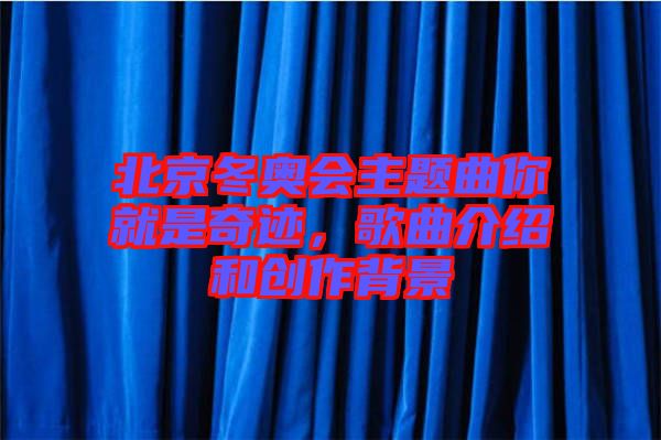 北京冬奧會(huì)主題曲你就是奇跡，歌曲介紹和創(chuàng)作背景