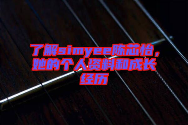 了解simyee陳芯怡，她的個人資料和成長經(jīng)歷