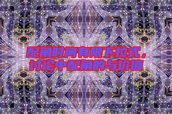 配角時間有限下拉式，討論中配角的與價值