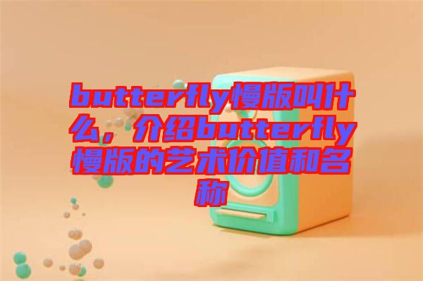 butterfly慢版叫什么，介紹butterfly慢版的藝術(shù)價(jià)值和名稱