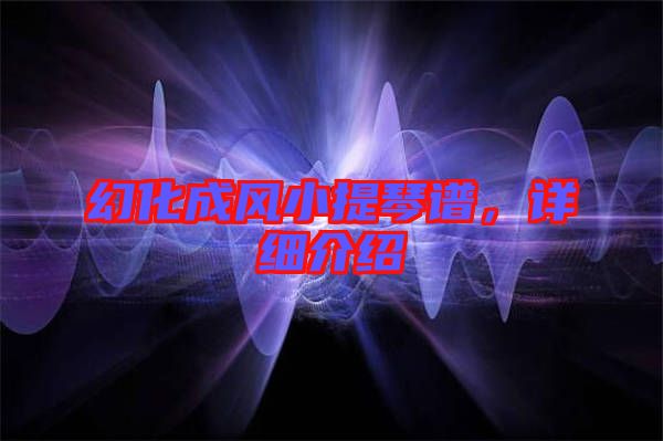 幻化成風(fēng)小提琴譜，詳細(xì)介紹