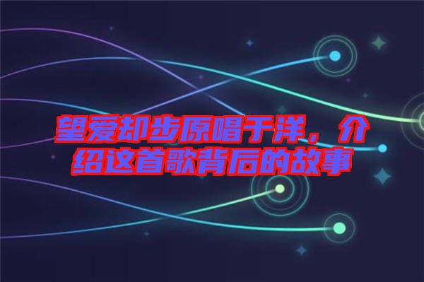 望愛卻步原唱于洋，介紹這首歌背后的故事