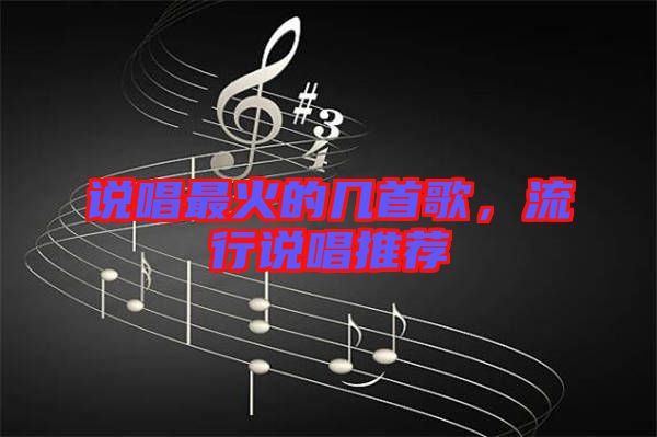 說(shuō)唱最火的幾首歌，流行說(shuō)唱推薦