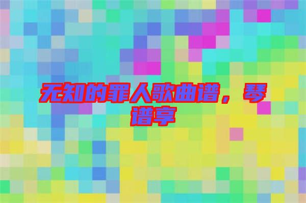 無知的罪人歌曲譜，琴譜享