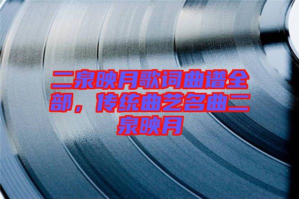 二泉映月歌詞曲譜全部，傳統(tǒng)曲藝名曲二泉映月