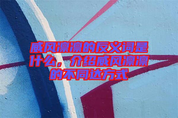 威風(fēng)凜凜的反義詞是什么，介紹威風(fēng)凜凜的不同達(dá)方式