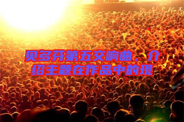 貝多芬第五交響曲，介紹主題在作品中的現(xiàn)
