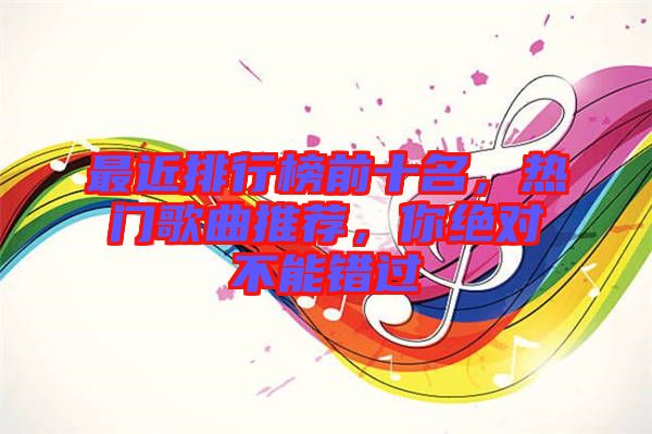 最近排行榜前十名，熱門歌曲推薦，你絕對(duì)不能錯(cuò)過