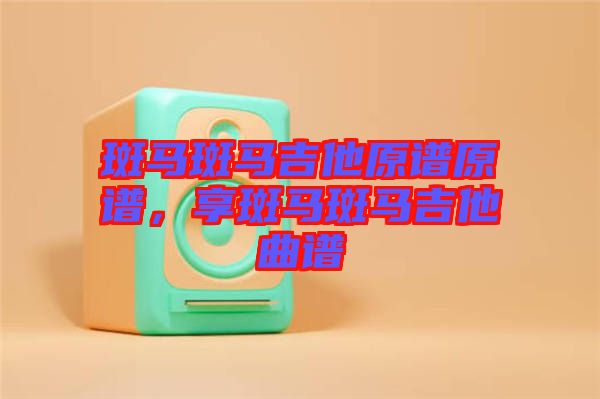 斑馬斑馬吉他原譜原譜，享斑馬斑馬吉他曲譜