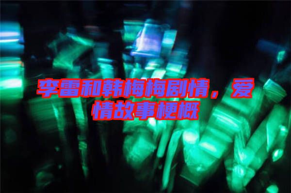 李雷和韓梅梅劇情，愛(ài)情故事梗概