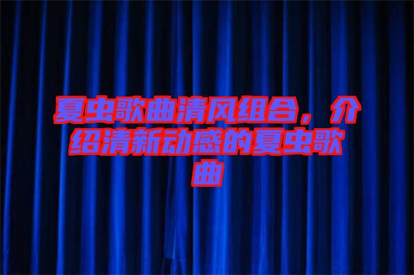 夏蟲(chóng)歌曲清風(fēng)組合，介紹清新動(dòng)感的夏蟲(chóng)歌曲