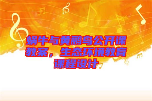 蝸牛與黃鸝鳥公開課教案，生態(tài)環(huán)境教育課程設(shè)計(jì)